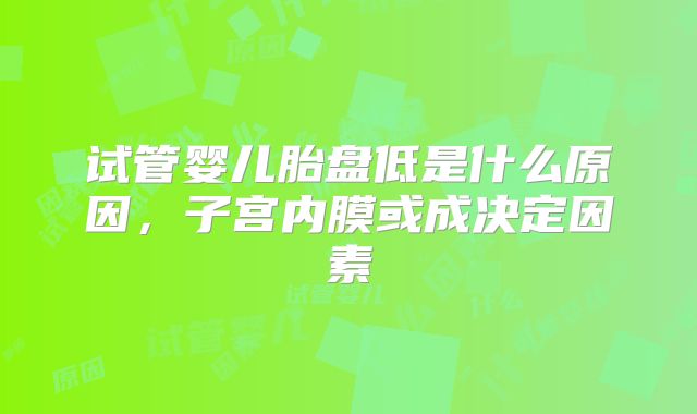 试管婴儿胎盘低是什么原因，子宫内膜或成决定因素