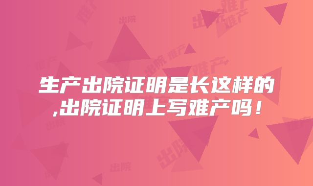 生产出院证明是长这样的,出院证明上写难产吗!