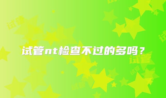 试管nt检查不过的多吗?