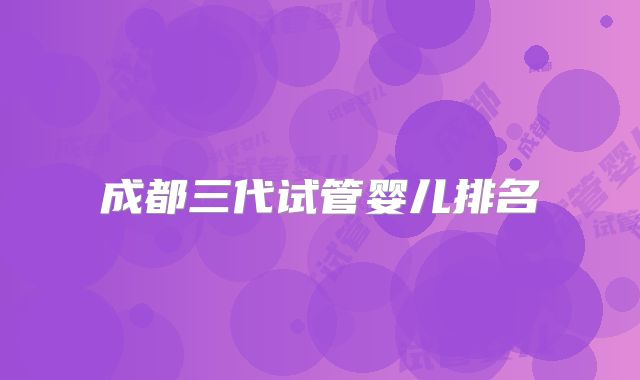 成都三代试管婴儿排名