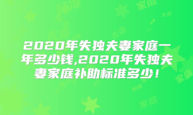 2020年失独夫妻家庭一年多少钱,2020年失独夫妻家庭补助标准多少！