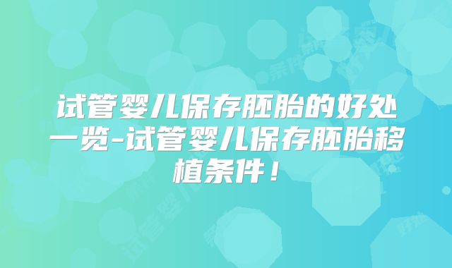 试管婴儿保存胚胎的好处一览-试管婴儿保存胚胎移植条件!