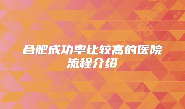 合肥成功率比较高的医院流程介绍