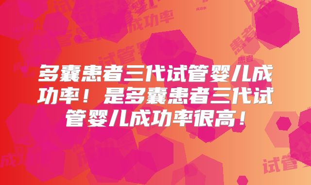 多囊患者三代试管婴儿成功率!是多囊患者三代试管婴儿成功率很高!