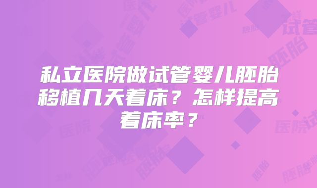私立医院做试管婴儿胚胎移植几天着床?怎样提高着床率?