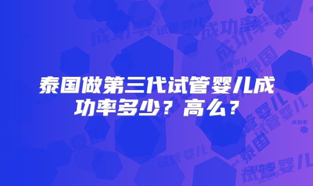泰国做第三代试管婴儿成功率多少?高么?