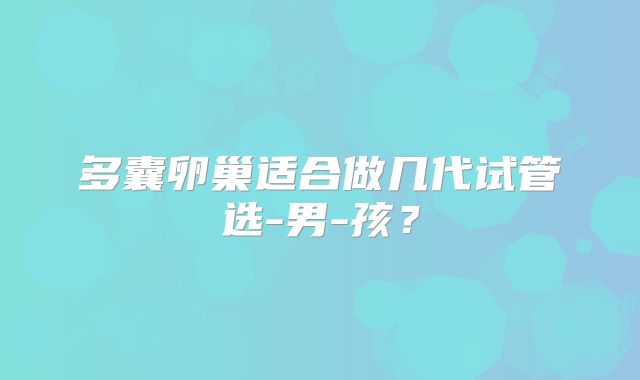 多囊卵巢适合做几代试管选-男-孩?