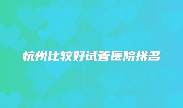 杭州比较好试管医院排名