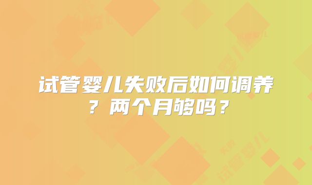 试管婴儿失败后如何调养？两个月够吗？