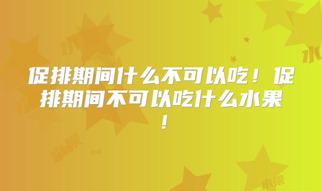 促排期间什么不可以吃！促排期间不可以吃什么水果！