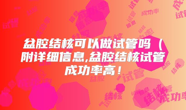 盆腔结核可以做试管吗(附详细信息,盆腔结核试管成功率高!