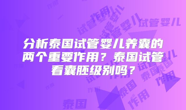 分析泰国试管婴儿养囊的两个重要作用?泰国试管看囊胚级别吗?