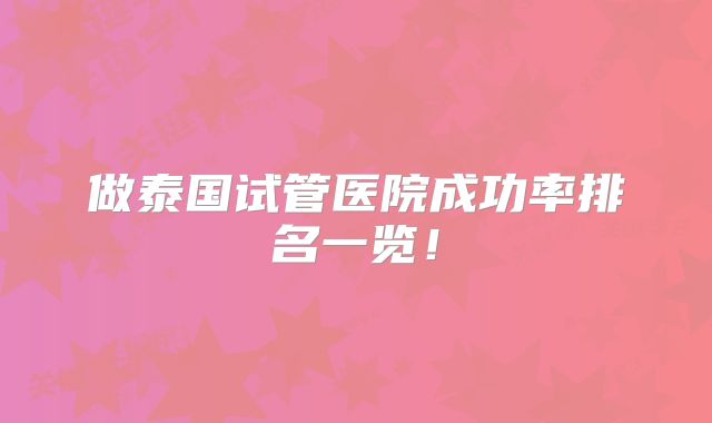 做泰国试管医院成功率排名一览!