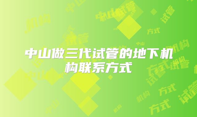 中山做三代试管的地下机构联系方式
