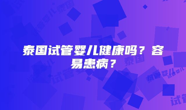 泰国试管婴儿健康吗？容易患病？