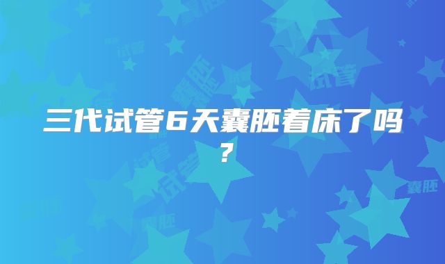 三代试管6天囊胚着床了吗？