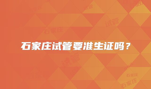 石家庄试管要准生证吗?