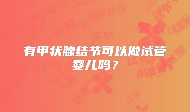 有甲状腺结节可以做试管婴儿吗？