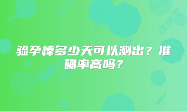 验孕棒多少天可以测出？准确率高吗？