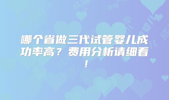 哪个省做三代试管婴儿成功率高？费用分析请细看！
