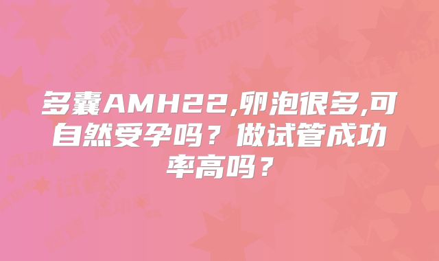 多囊AMH22,卵泡很多,可自然受孕吗?做试管成功率高吗?