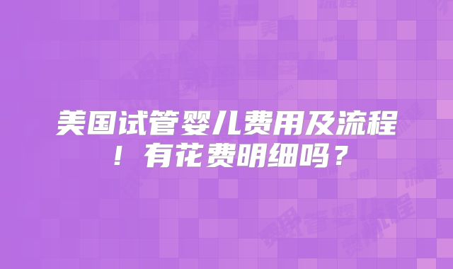 美国试管婴儿费用及流程！有花费明细吗？