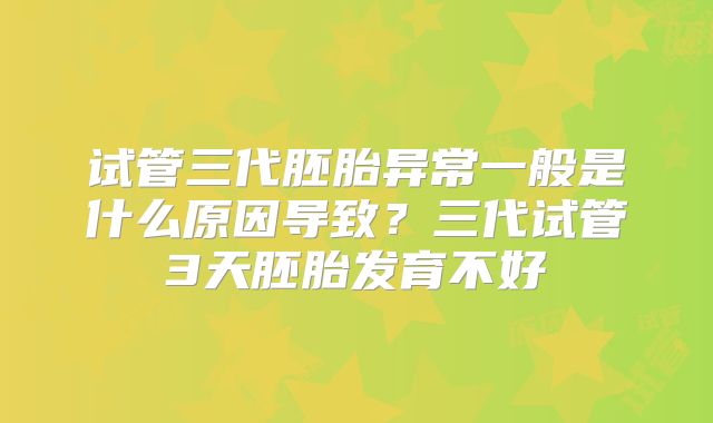 试管三代胚胎异常一般是什么原因导致？三代试管3天胚胎发育不好