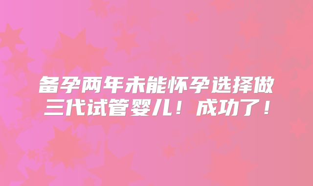 备孕两年未能怀孕选择做三代试管婴儿!成功了!