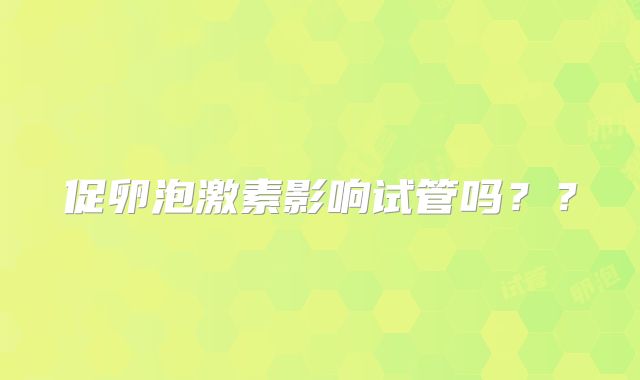 促卵泡激素影响试管吗？？
