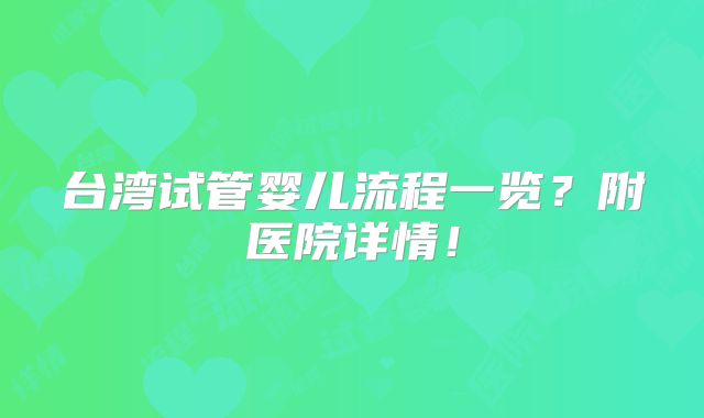 台湾试管婴儿流程一览?附医院详情!