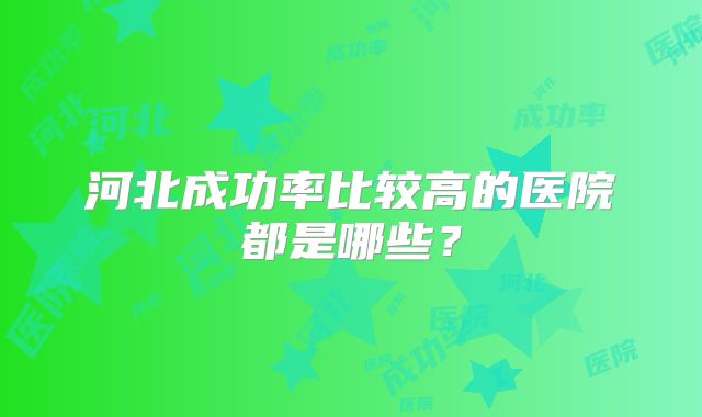 河北成功率比较高的医院都是哪些？