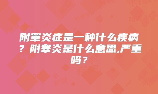 附睾炎症是一种什么疾病?附睾炎是什么意思,严重吗?