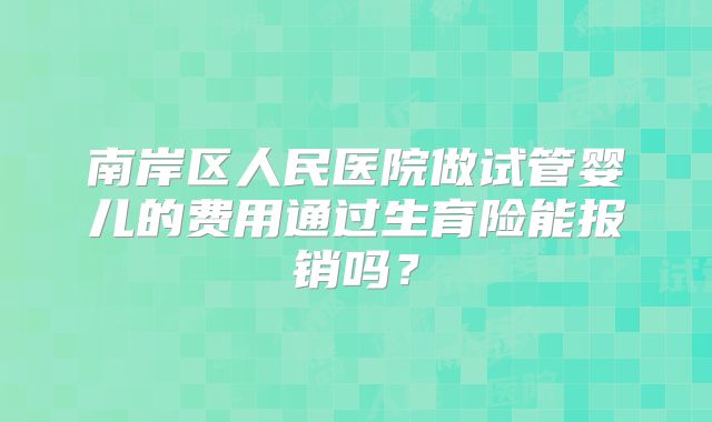 南岸区人民医院做试管婴儿的费用通过生育险能报销吗?