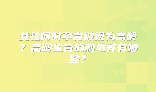 女性何时孕育被视为高龄？高龄生育的利与弊有哪些？