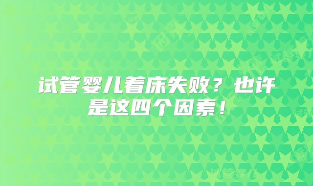 试管婴儿着床失败？也许是这四个因素！