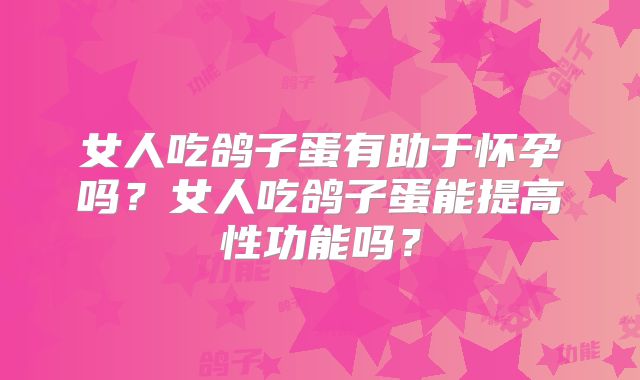 女人吃鸽子蛋有助于怀孕吗?女人吃鸽子蛋能提高性功能吗?