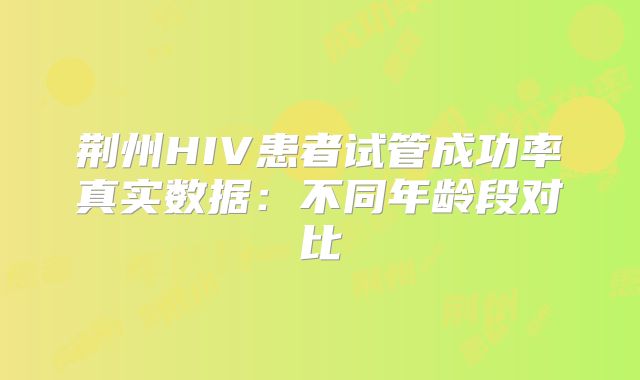 荆州HIV患者试管成功率真实数据：不同年龄段对比