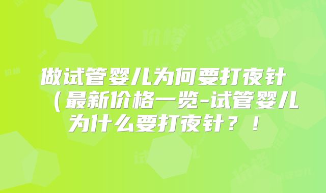 做试管婴儿为何要打夜针(最新价格一览-试管婴儿为什么要打夜针?!