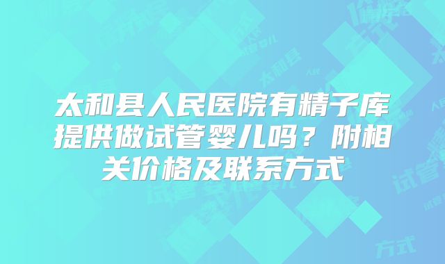 太和县人民医院有精子库提供做试管婴儿吗?附相关价格及联系方式
