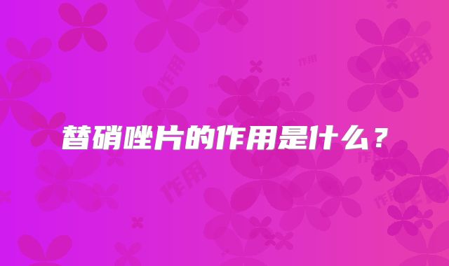 替硝唑片的作用是什么?