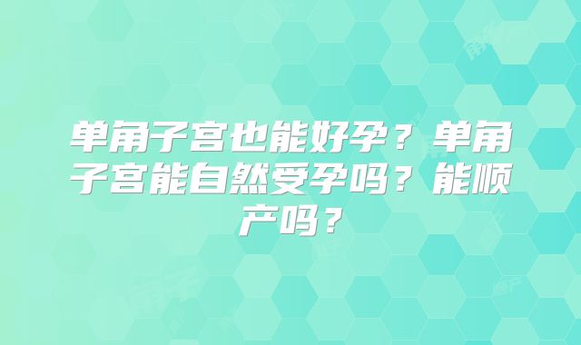 单角子宫也能好孕?单角子宫能自然受孕吗?能顺产吗?