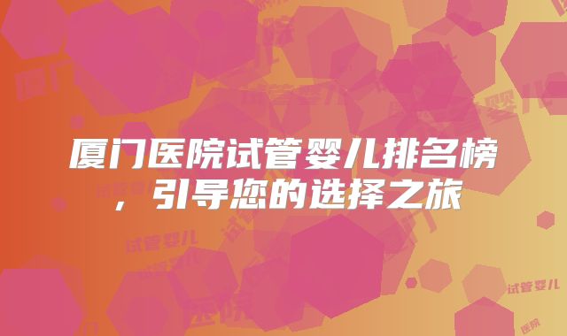 厦门医院试管婴儿排名榜，引导您的选择之旅