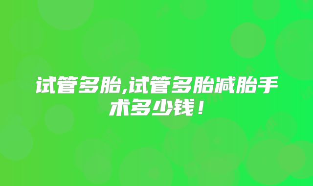 试管多胎,试管多胎减胎手术多少钱！