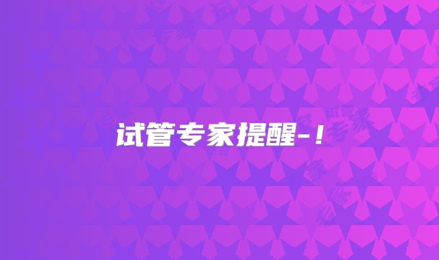 试管专家提醒-!