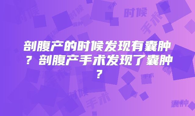 剖腹产的时候发现有囊肿?剖腹产手术发现了囊肿?