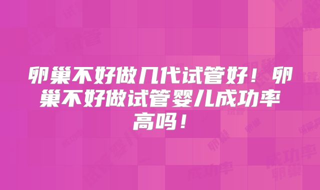 卵巢不好做几代试管好!卵巢不好做试管婴儿成功率高吗!