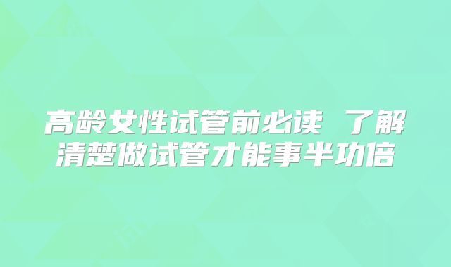 高龄女性试管前必读 了解清楚做试管才能事半功倍