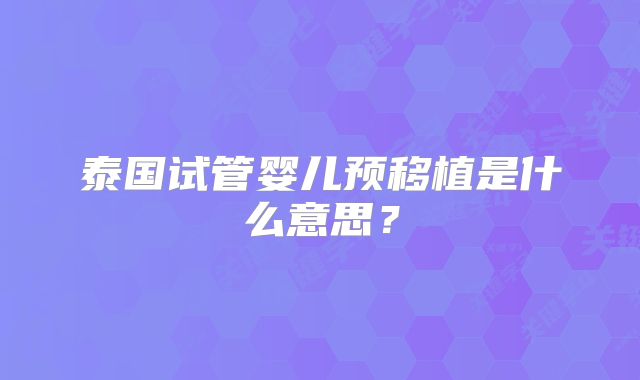 泰国试管婴儿预移植是什么意思？