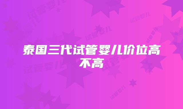 泰国三代试管婴儿价位高不高