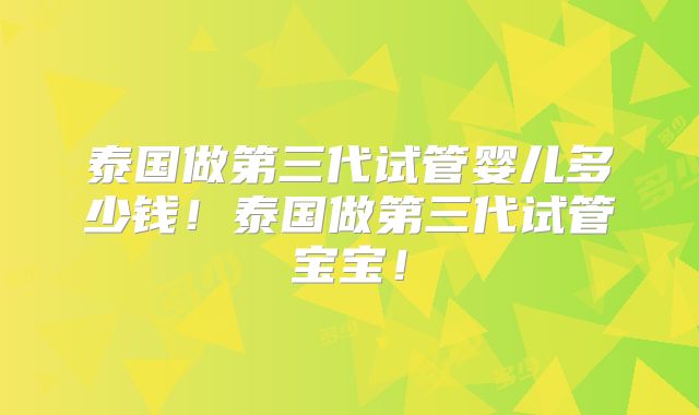 泰国做第三代试管婴儿多少钱！泰国做第三代试管宝宝！